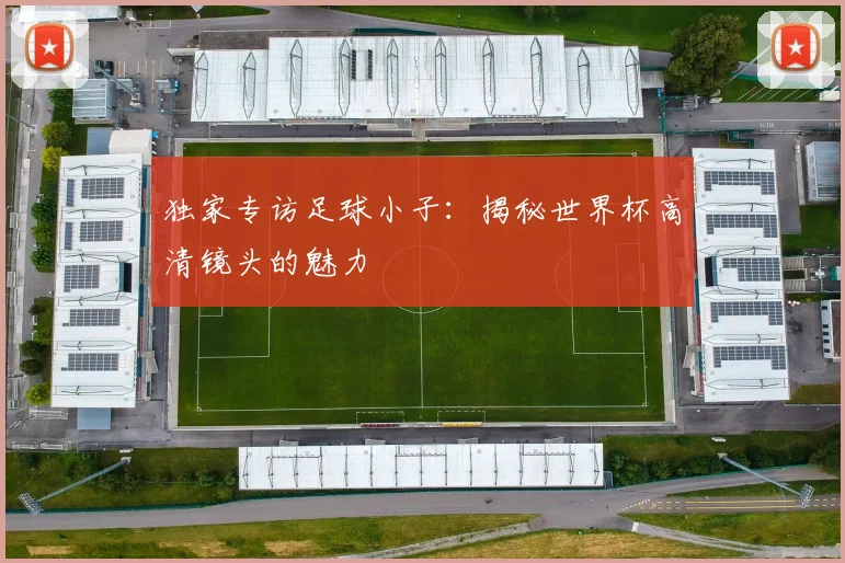 独家专访足球小子:揭秘世界杯高清镜头的魅力