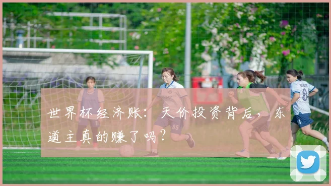 世界杯经济账：天价投资背后，东道主真的赚了吗？