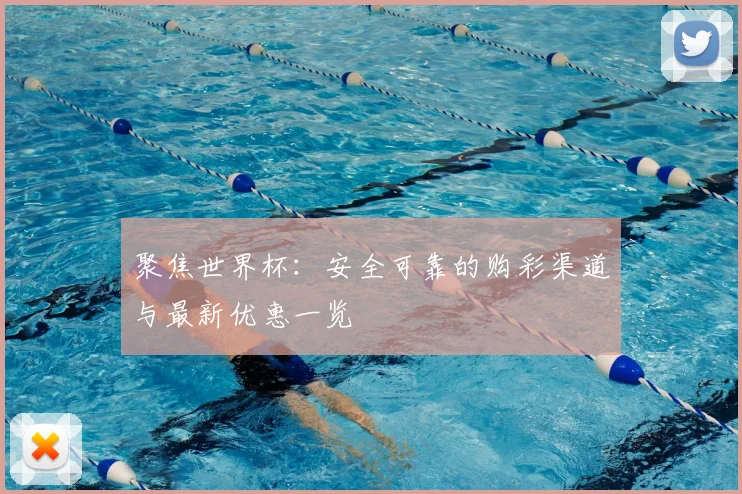 聚焦世界杯：安全可靠的购彩渠道与最新优惠一览