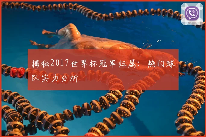 揭秘2017世界杯冠军归属：热门球队实力分析