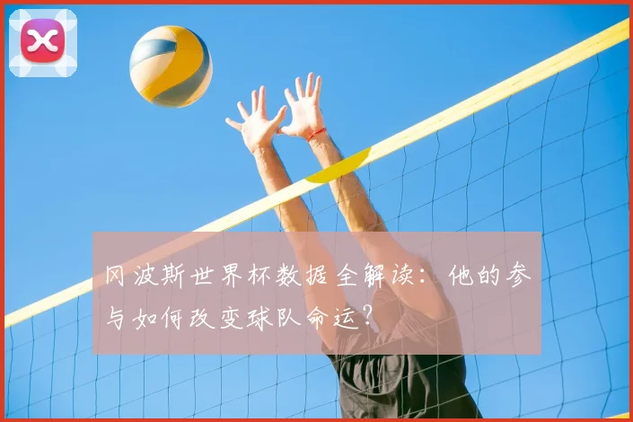 冈波斯世界杯数据全解读：他的参与如何改变球队命运？