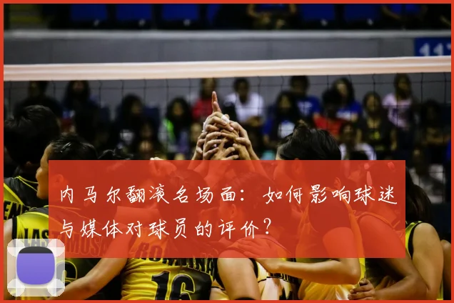 内马尔翻滚名场面：如何影响球迷与媒体对球员的评价？
