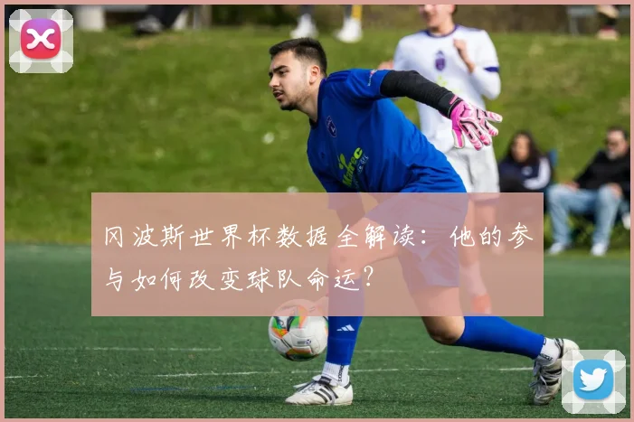 冈波斯世界杯数据全解读：他的参与如何改变球队命运？