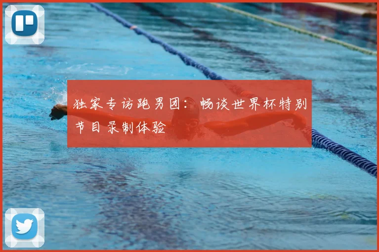 独家专访跑男团:畅谈世界杯特别节目录制体验