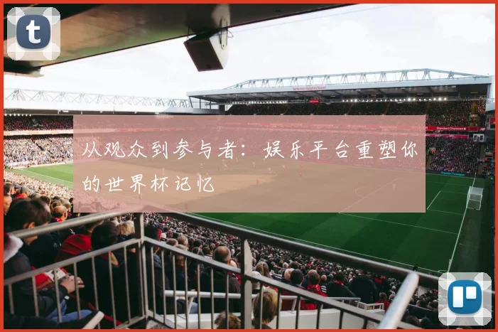 从观众到参与者:娱乐平台重塑你的世界杯记忆