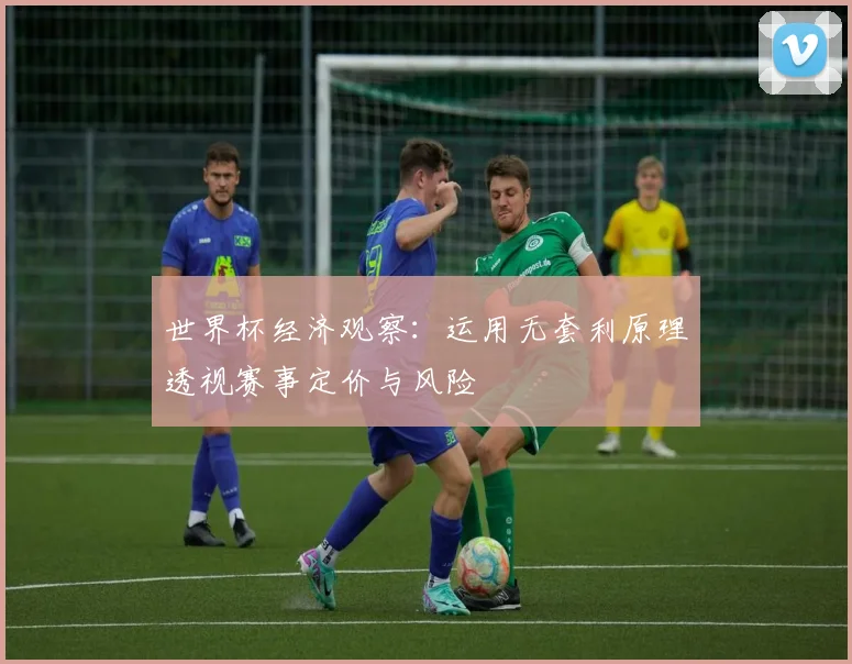 世界杯经济观察：运用无套利原理透视赛事定价与风险