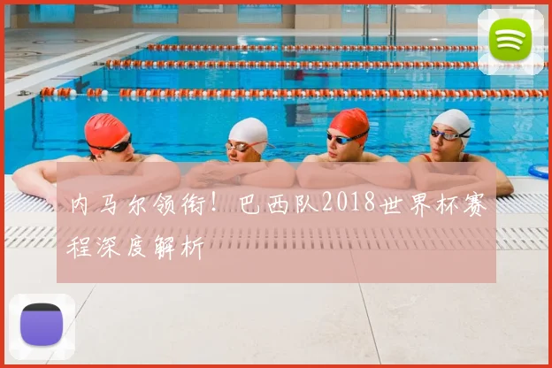 内马尔领衔！巴西队2018世界杯赛程深度解析