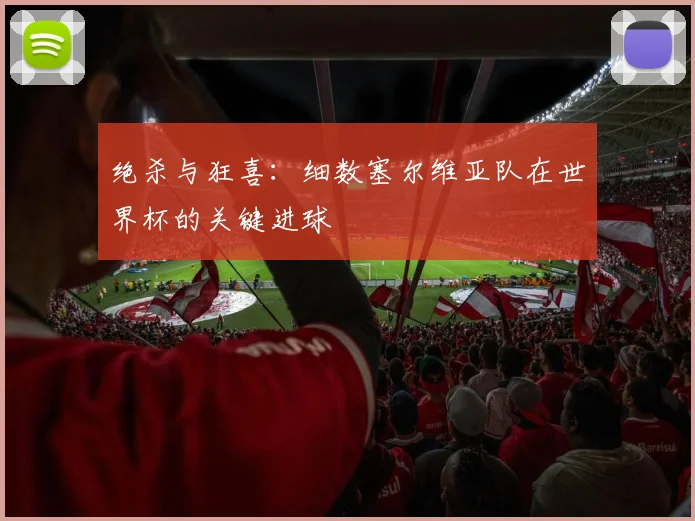 绝杀与狂喜：细数塞尔维亚队在世界杯的关键进球